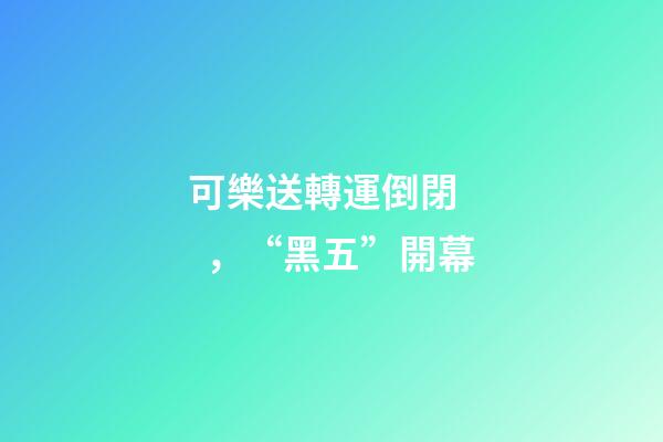 可樂送轉運倒閉，“黑五”開幕-第1張-觀點-玄機派